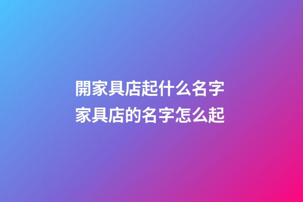 開家具店起什么名字 家具店的名字怎么起-第1張-店鋪起名-玄機派